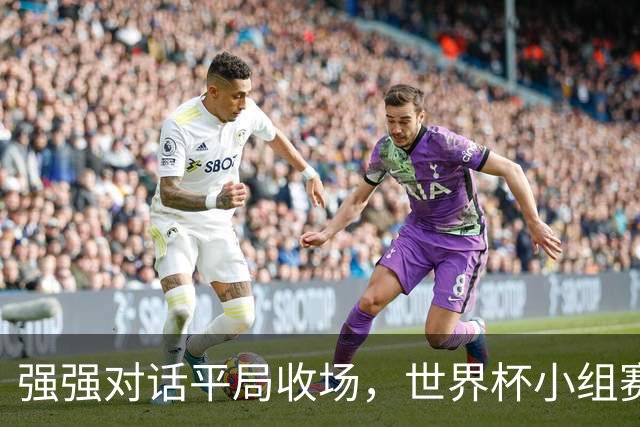 强强对话平局收场，世界杯小组赛巴西队1比1战平摩洛哥