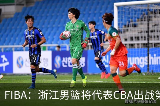 FIBA：浙江男篮将代表CBA出战第33届洲际杯